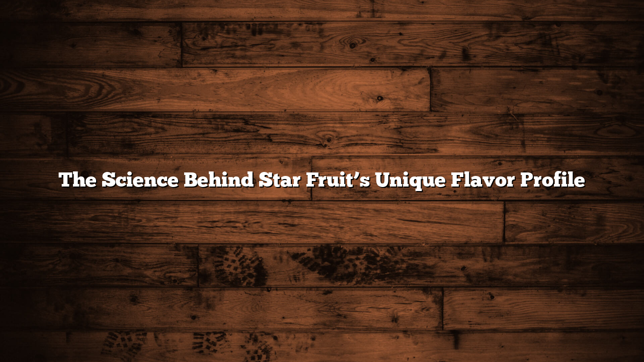 The Science Behind Star Fruit’s Unique Flavor Profile